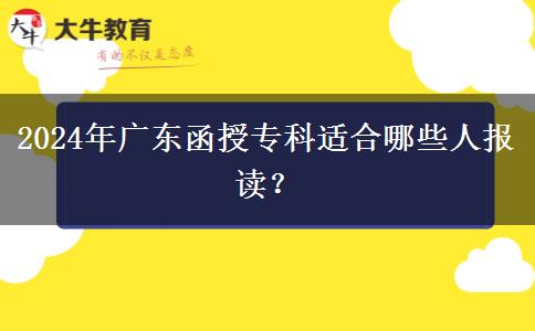 廣東2024年函授專科適合哪些人報讀？