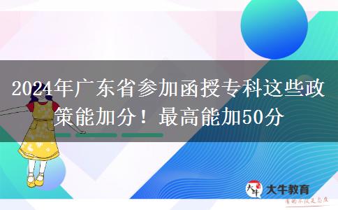 2024年廣東省參加函授?？七@些政策能加分！最高能加50分