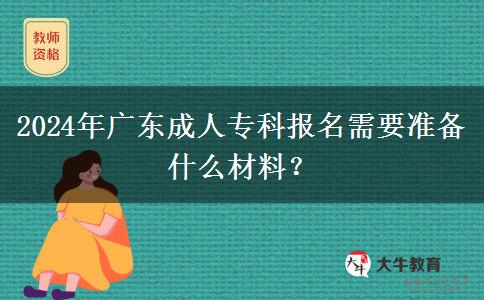 2024年廣東成人專科報(bào)名需要準(zhǔn)備什么材料？