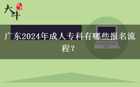 廣東2024年成人專科有哪些報(bào)名流程？