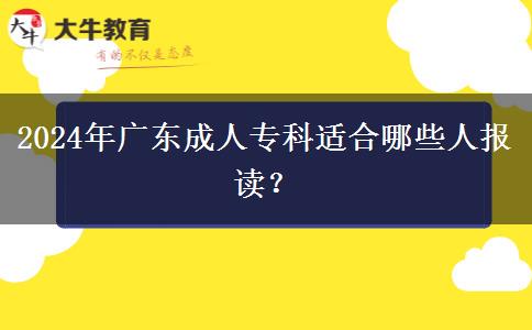 廣東2024年成人?？七m合哪些人報(bào)讀？