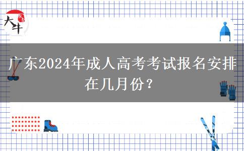 廣東2024年成人高考考試報(bào)名安排在幾月份？