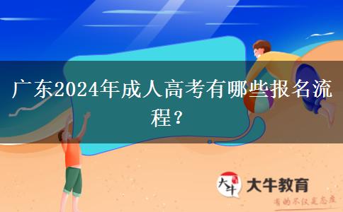 廣東2024年成人高考有哪些報(bào)名流程？