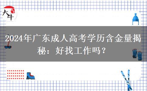 廣東2024年成人高考學(xué)歷還有多大含金量？好找工作嗎？