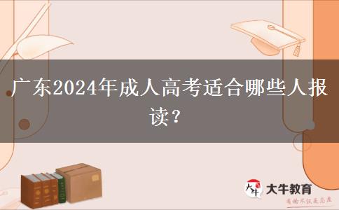 廣東2024年成人高考適合哪些人報(bào)讀？