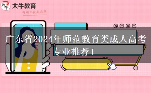 廣東省2024年師范教育類(lèi)成人高考專(zhuān)業(yè)推薦！