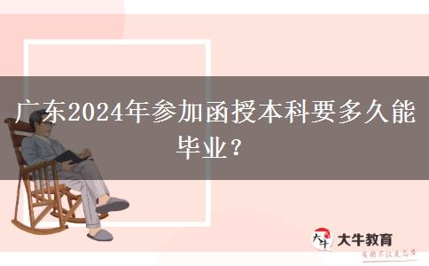 廣東2024年參加函授本科要多久能畢業(yè)？