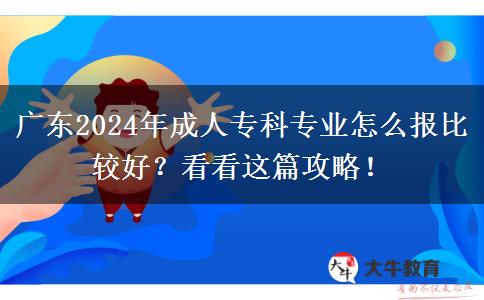 廣東2024年成人?？茖I(yè)怎么報(bào)比較好？看看這篇攻略！