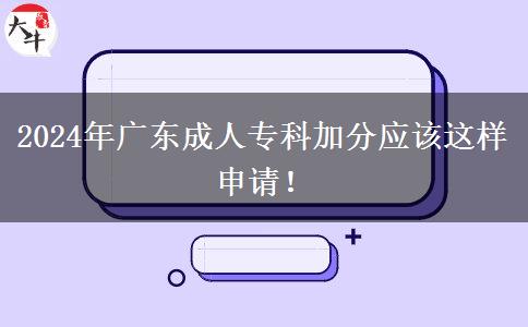 2024年廣東成人專科加分應(yīng)該這樣申請(qǐng)！