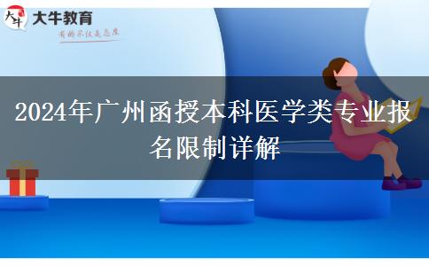 廣州2024年醫(yī)學類函授本科專業(yè)報名有哪些限制？