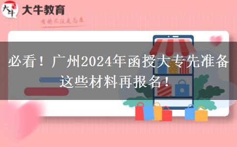 必看！廣州2024年函授大專先準備這些材料再報名！