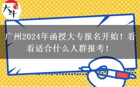 廣州2024年函授大專報名開始！看看適合什么人群報考！