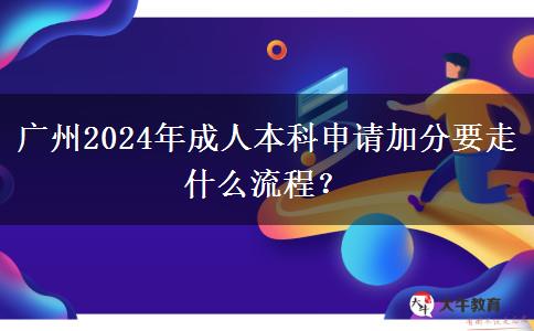 廣州2024年成人本科申請加分要走什么流程？