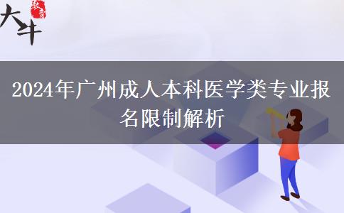 廣州2024年醫(yī)學(xué)類成人本科專業(yè)報名有哪些限制？