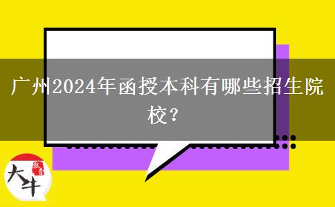 廣州2024年函授本科有哪些招生院校？