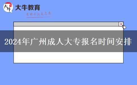 2024年廣州成人大專報名時間安排在什么時候？