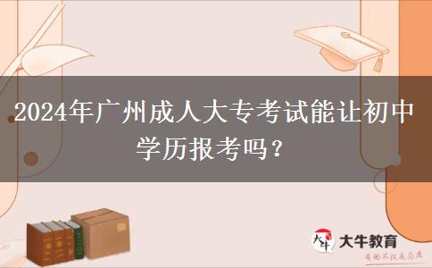 2024年廣州成人大?？荚嚹茏尦踔袑W(xué)歷報考嗎？