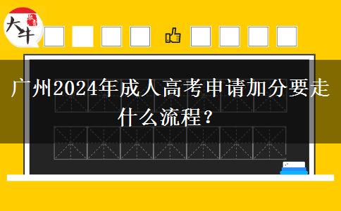 廣州2024年成人高考申請(qǐng)加分要走什么流程？