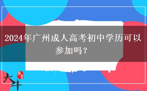 2024年廣州成人高考考試能讓初中學(xué)歷報(bào)考嗎？