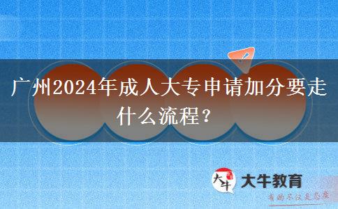 廣州2024年成人大專申請加分要走什么流程？