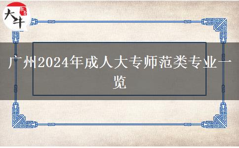 廣州2024年有哪些師范類的成人大專專業(yè)？