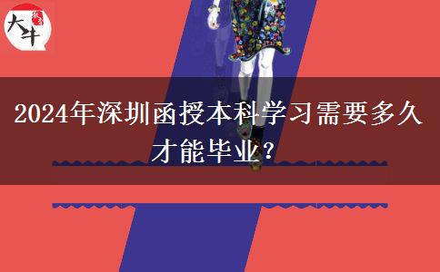 2024年深圳函授本科學(xué)習(xí)需要多久才能畢業(yè)？