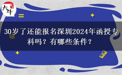 30歲了還能報名深圳2024年函授專科嗎？有哪些條件？