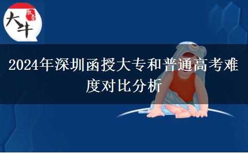 深圳函授專科和普通高考難度誰更大？（2024年新）