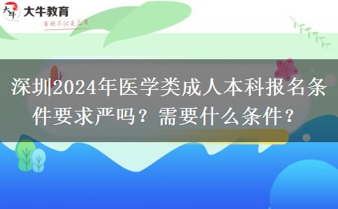 深圳2024年醫(yī)學(xué)類成人本科報(bào)名條件要求嚴(yán)嗎？需要什么條件？