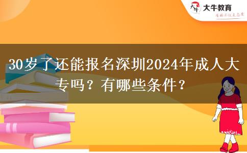 30歲了還能報名深圳2024年成人大專嗎？有哪些條件？