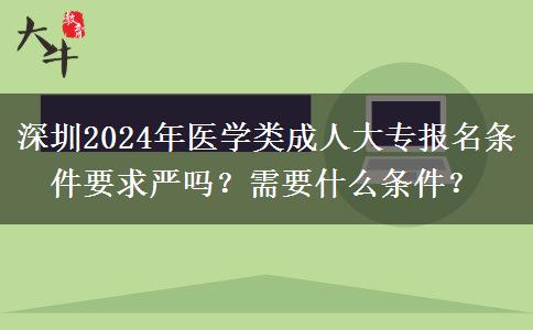 深圳2024年醫(yī)學(xué)類成人大專報名條件要求嚴(yán)嗎？需要什么條件？