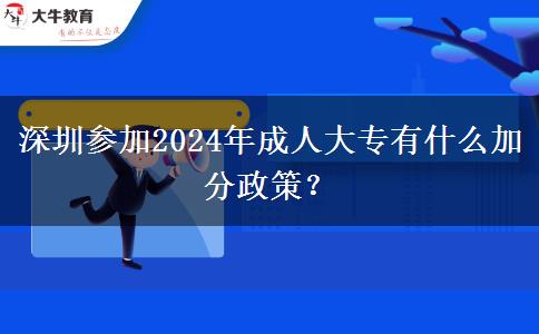 深圳參加2024年成人大專有什么加分政策？