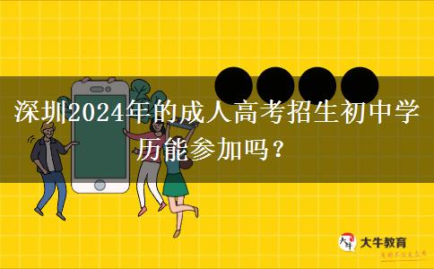 深圳2024年的成人高考招生初中學(xué)歷能參加嗎？