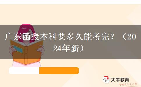 廣東函授本科要多久能考完？（2024年新）