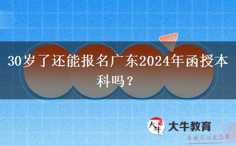 30歲了還能報(bào)名廣東2024年函授本科嗎？