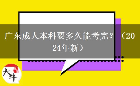 廣東成人本科要多久能考完？（2024年新）