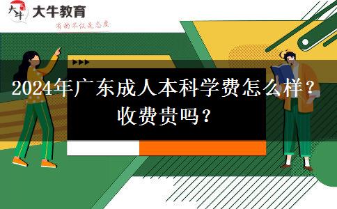 2024年廣東成人本科學(xué)費怎么樣？收費貴嗎？