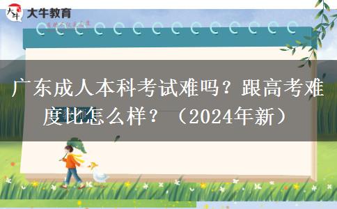 廣東成人本科考試難嗎？跟高考難度比怎么樣？（2024年新）