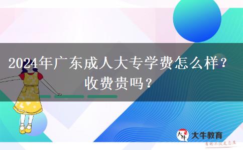 2024年廣東成人大專學(xué)費怎么樣？收費貴嗎？