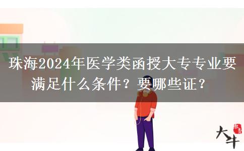 珠海2024年醫(yī)學類函授大專專業(yè)要滿足什么條件？要哪些證？