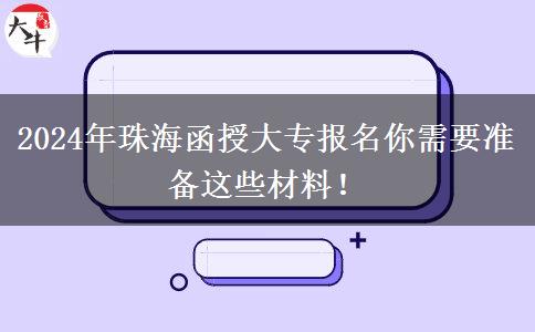 2024年珠海函授大專報名你需要準備這些材料！