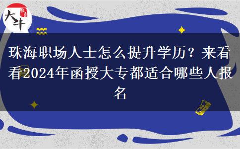 珠海職場人士怎么提升學(xué)歷？來看看2024年函授大專都適合哪些人報(bào)名