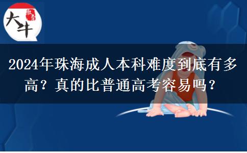 珠海成人本科難度高嗎？跟普通高考一樣難嗎？（2024年新）