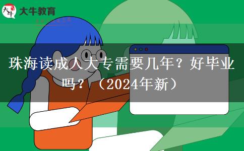 珠海讀成人大專需要幾年？好畢業(yè)嗎？（2024年新）