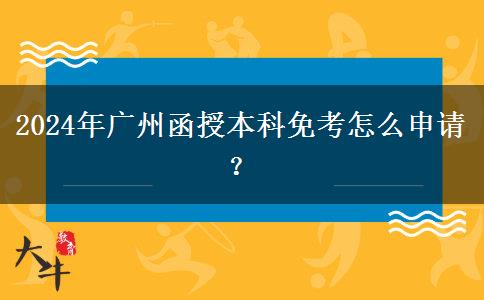 2024年廣州函授本科免考怎么申請(qǐng)？