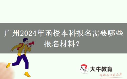 廣州2024年函授本科報(bào)名需要哪些報(bào)名材料？