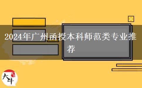 廣州師范類函授本科有哪些專業(yè)能報(bào)？（2024年）