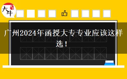 廣州2024年函授大專專業(yè)應(yīng)該這樣選！