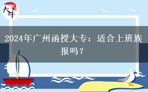 2024年廣州函授大專適合上班族報(bào)嗎？