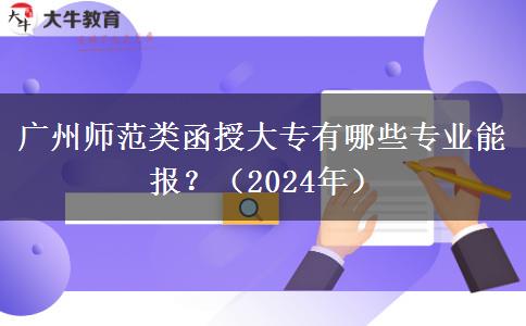 廣州師范類函授大專有哪些專業(yè)能報(bào)？（2024年）